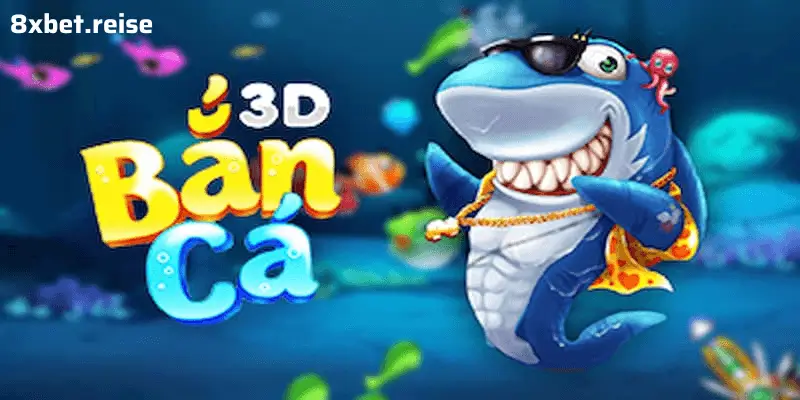 Bắn Cá 3D Tại 8XBET - Đồ Họa Chân Thực, Săn Thưởng Vô Cùng Hấp Dẫn!